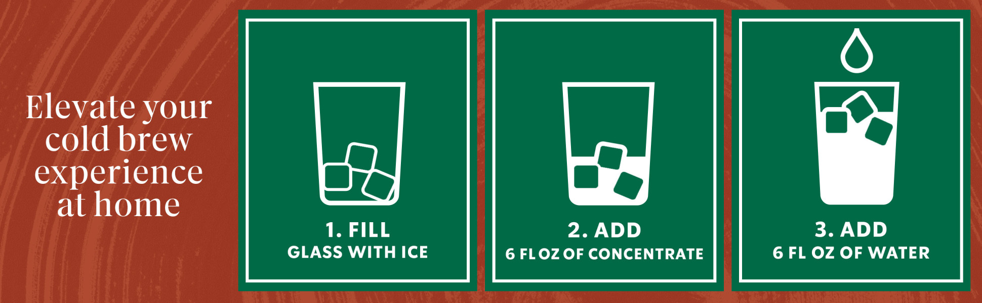  Fill glass with ice, 6 fluid ounces of concentrate and 6 fluid ounces of water.